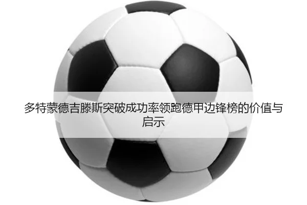 多特蒙德吉滕斯突破成功率领跑德甲边锋榜的价值与启示