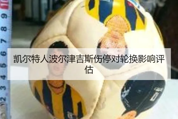 凯尔特人波尔津吉斯伤停对轮换影响评估