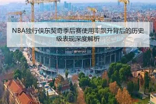 NBA独行侠东契奇季后赛使用率飙升背后的历史级表现深度解析