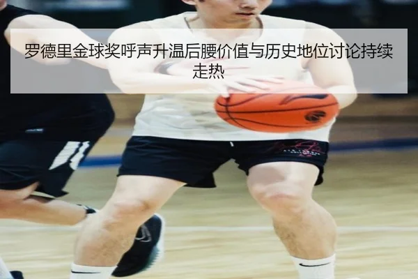 罗德里金球奖呼声升温后腰价值与历史地位讨论持续走热