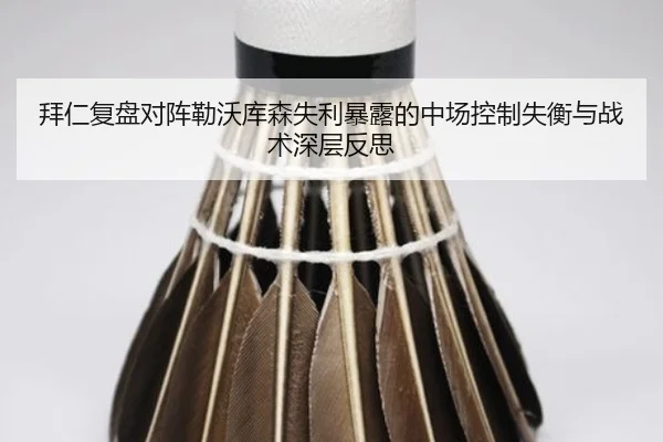 拜仁复盘对阵勒沃库森失利暴露的中场控制失衡与战术深层反思