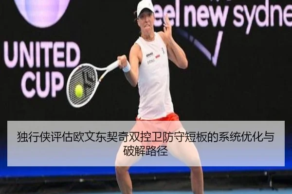 独行侠评估欧文东契奇双控卫防守短板的系统优化与破解路径