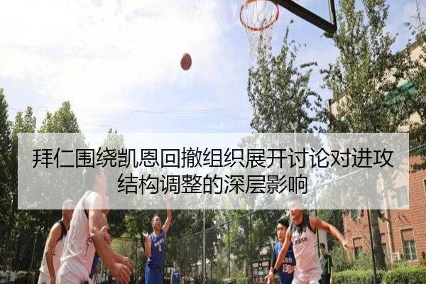 拜仁围绕凯恩回撤组织展开讨论对进攻结构调整的深层影响